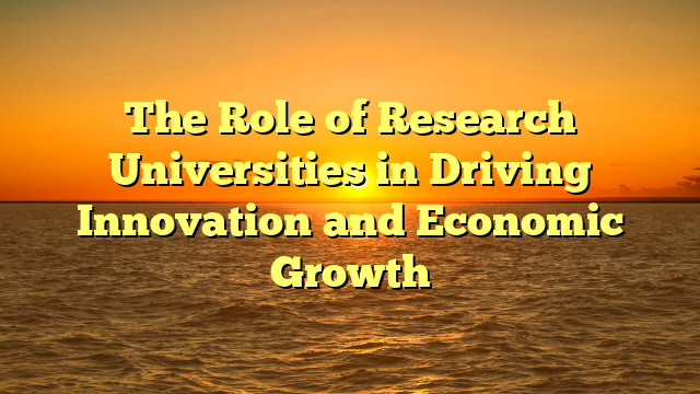 The Role of Research Universities in Driving Innovation and Economic Growth